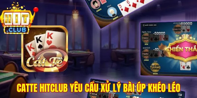 Catte Hitclub yêu cầu xử lý bài úp khéo léo